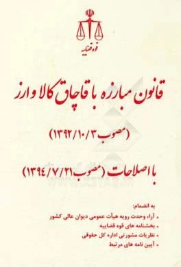 قانون مبارزه با قاچاق کالا و ارز (مصوب 1392/10/3) با اصلاحات (مصوب 1394/7/21) به انضمام: آرای وحدت رویه هیات عمومی دیوان عالی کشور ...