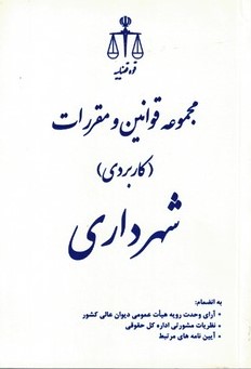 مجموعه قوانین و مقررات کاربردی شهرداری به انضمام آرای وحدت رویه هیات عمومی دیوان عالی کشور ...