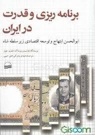 برنامه‌ریزی و قدرت در ایران: ابوالحسن ابتهاج و توسعه‌ اقتصادی تحت سلطه‌ی شاه
