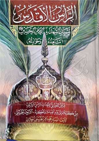 الراس الاقدس لسیدالشهداء الامام الحسین علیه‌السلام (مشاهده و حوادثه): عرض تفصیلی لاحداث الراس الشریف من کربلا الی یوم القیامه و تاکید 