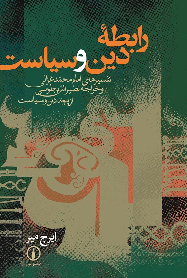 رابطه‌ دین‌ و سیاست‌: تفسیرهای‌ امام‌ محمد غزالی‌ و خواجه نصیرالدین‌ طوسی‌ از پیوند دین‌ و سیاست‌