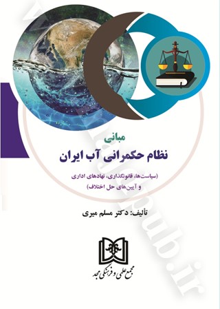 مبانی نظام حکمرانی آب ایران (سیاست‌ها، قانونگذاری، نهادهای اداری و آیین‌های حل اختلاف)
