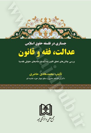 جستاری در فلسفه حقوق اسلامی عدالت، فقه و قانون: بررسی چالش‌های تحقق قانون عادلانه در نظام‌های حقوقی فقه مبنا