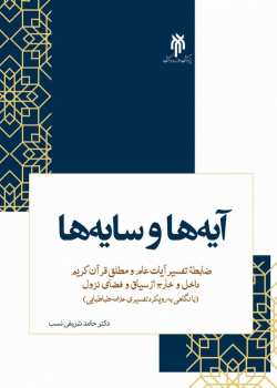 آیه‌ها و سایه‌ها: ضابطه تفسیر آیات عام و مطلق قرآن کریم، داخل و خارج از سیاق و فضای نزول (با نگاهی به رویکرد تفسیری علامه‌ طباطبایی رحمه‌ الله)