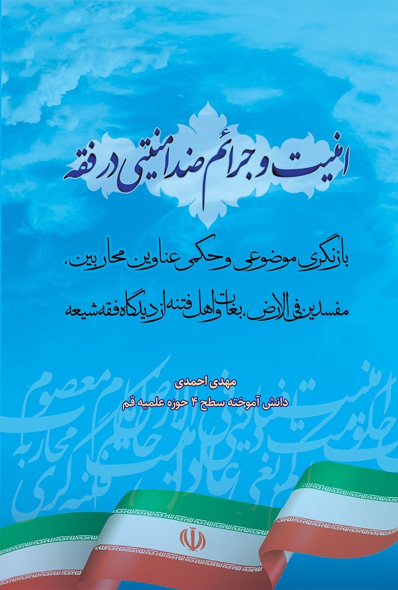 امنیت و جرائم ضد امنیتی در فقه: بازنگری موضوعی و حکمی عناوین محاربین، مفسدین فی الارض، بغات و اهل فتنه از دیدگاه فقه شیعه