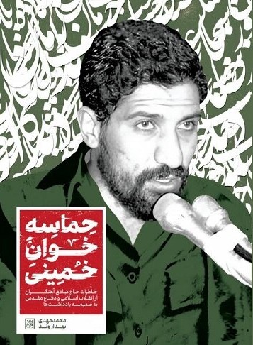 حماسه‌خوان خمینی: خاطرات حاج صادق آهنگران از انقلاب اسلامی و دفاع مقدس به ضمیمه یادداشت‌ها ...