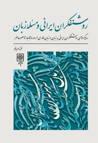 روشنفکران ایرانی و مسئله زبان: رویکردهای روشنفکران ایرانی به زبان و زبان فارسی از دوره قاجار تا عصر حاضر