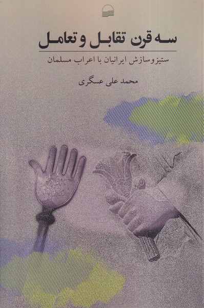 سه قرن تقابل و تعامل: ستیز و سازش ایرانیان با اعراب مسلمان