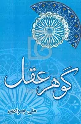 گوهر عقل: عقل از دیدگاه قرآن، سنت و عرفان اسلامی