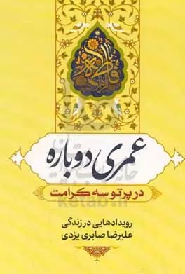 عمری دوباره در پرتو سه کرامت: رویدادهایی در زندگی علیرضا صابری‌ یزدی