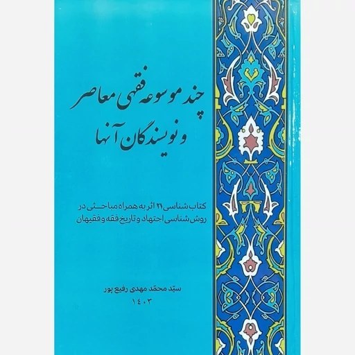 چند موسوعه فقهی معاصر و نویسندگان آنها: کتابشناسی 21 اثر به همراه مباحثی در روش‌شناسی اجتهاد و تاریخ فقه و فقیهان
