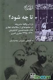تا چه شود؟ بازتاب واقعه مشروطه در مجموعه‌ای از مکاتبات تجاری حاج محمدحسین کتابفروش 1330 - 1325 هجری قمری