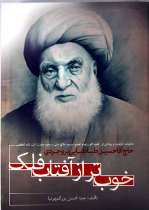 خوبتر از آفتاب فلک: خاطرات، کرامات و بیاناتی از فقیه اکبر، زعیم اعظم، مرجع دینی حضرت آیه الله العظمی حاج آقا حسین طباطبایی بروجردی